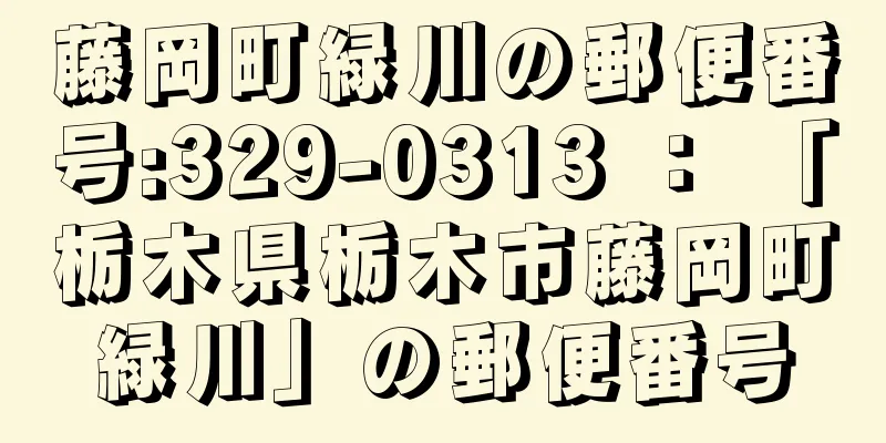 藤岡町緑川の郵便番号:329-0313 ： 「栃木県栃木市藤岡町緑川」の郵便番号