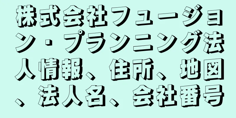 株式会社フュージョン・プランニング法人情報、住所、地図、法人名、会社番号