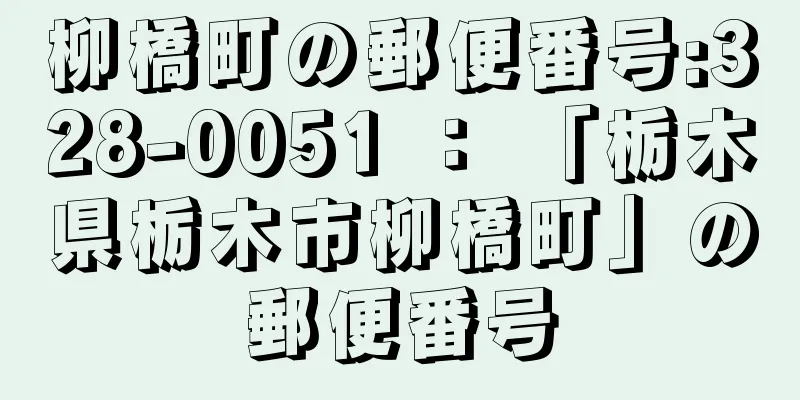 柳橋町の郵便番号:328-0051 ： 「栃木県栃木市柳橋町」の郵便番号