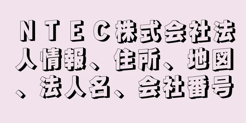 ＮＴＥＣ株式会社法人情報、住所、地図、法人名、会社番号