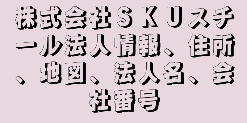 株式会社ＳＫＵスチール法人情報、住所、地図、法人名、会社番号