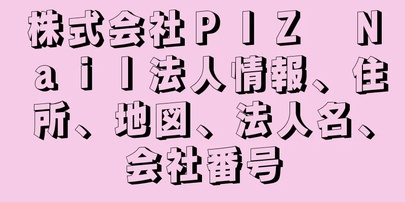 株式会社ＰＩＺ　Ｎａｉｌ法人情報、住所、地図、法人名、会社番号