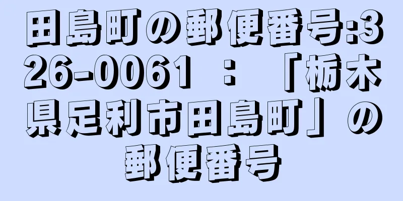 田島町の郵便番号:326-0061 ： 「栃木県足利市田島町」の郵便番号