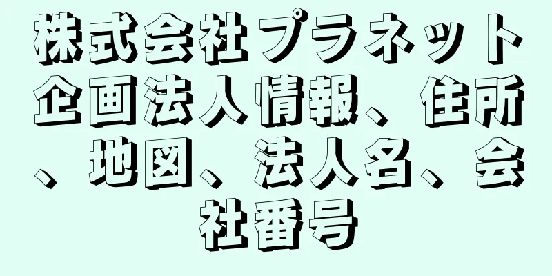 株式会社プラネット企画法人情報、住所、地図、法人名、会社番号