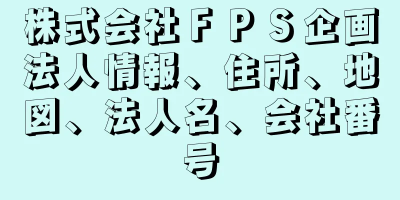 株式会社ＦＰＳ企画法人情報、住所、地図、法人名、会社番号