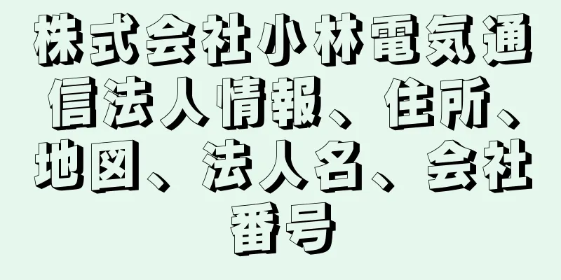 株式会社小林電気通信法人情報、住所、地図、法人名、会社番号