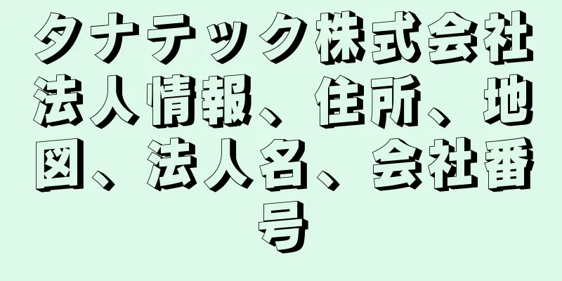 タナテック株式会社法人情報、住所、地図、法人名、会社番号