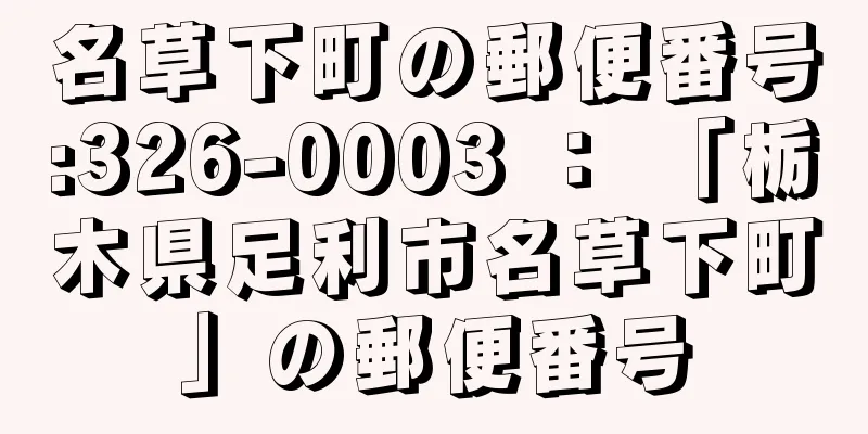 名草下町の郵便番号:326-0003 ： 「栃木県足利市名草下町」の郵便番号