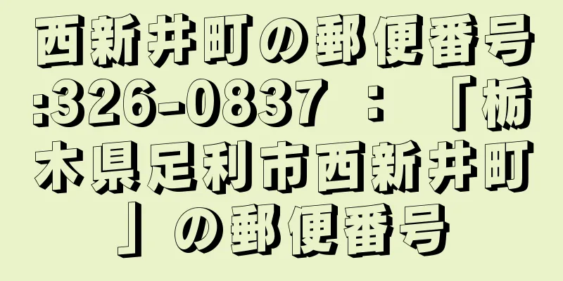 西新井町の郵便番号:326-0837 ： 「栃木県足利市西新井町」の郵便番号