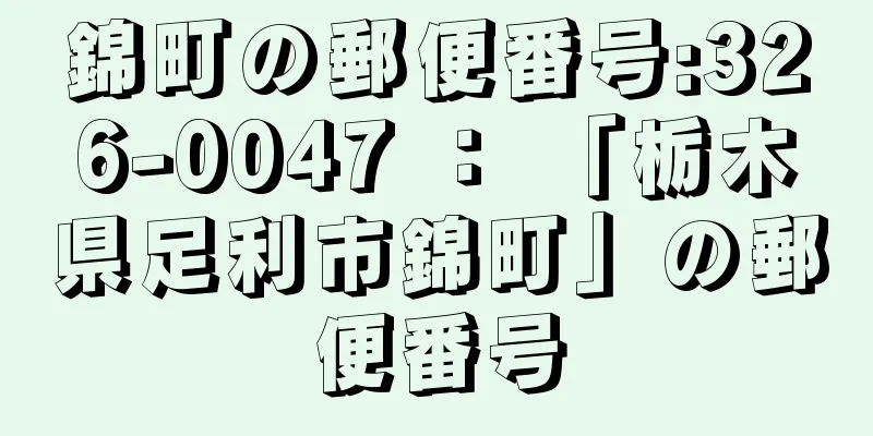 錦町の郵便番号:326-0047 ： 「栃木県足利市錦町」の郵便番号