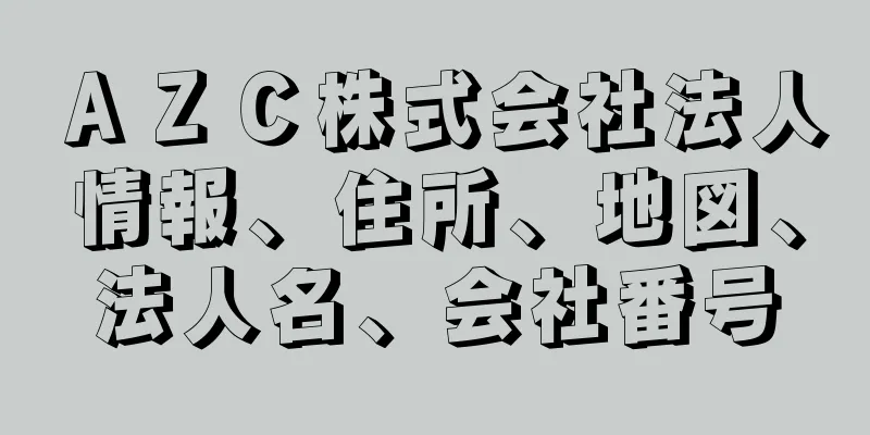 ＡＺＣ株式会社法人情報、住所、地図、法人名、会社番号