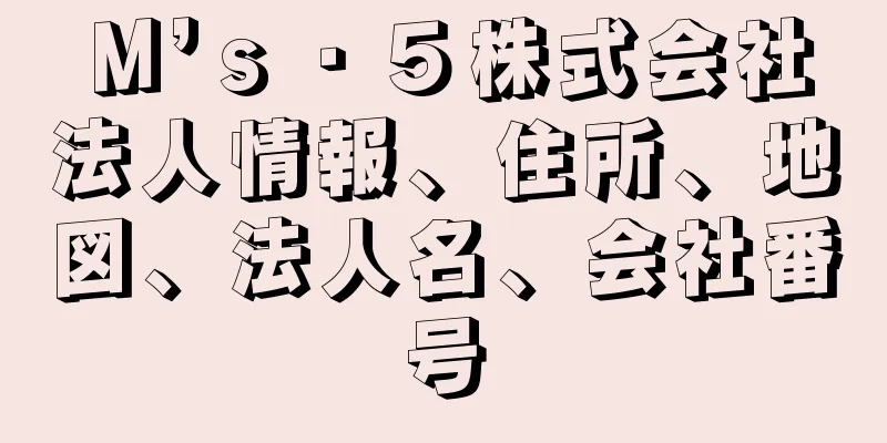 Ｍ’ｓ・５株式会社法人情報、住所、地図、法人名、会社番号