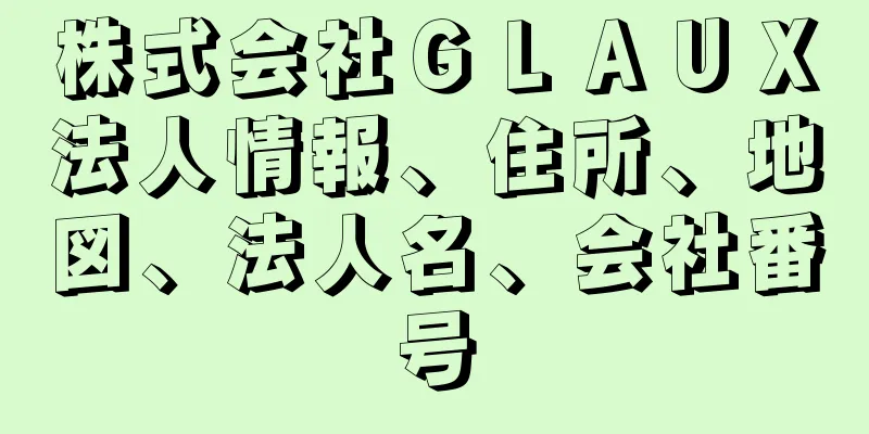 株式会社ＧＬＡＵＸ法人情報、住所、地図、法人名、会社番号