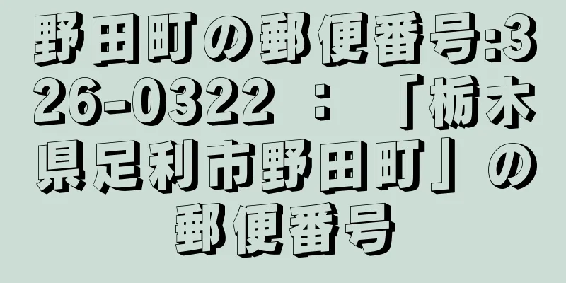 野田町の郵便番号:326-0322 ： 「栃木県足利市野田町」の郵便番号