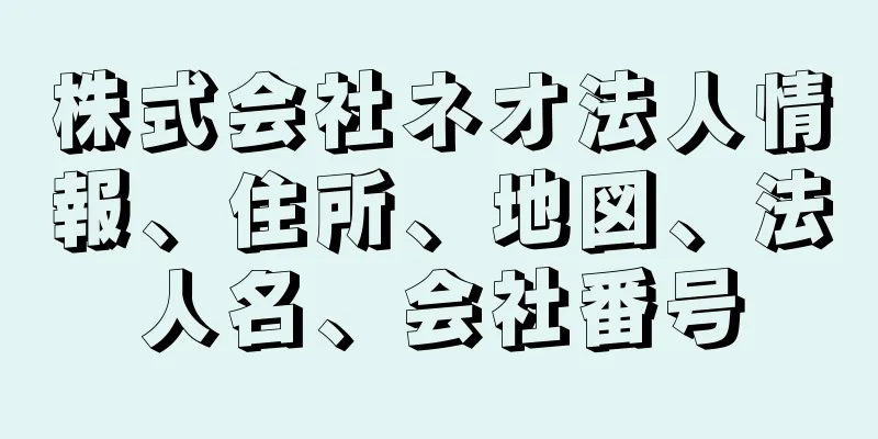 株式会社ネオ法人情報、住所、地図、法人名、会社番号