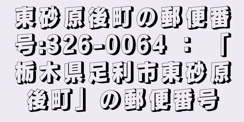 東砂原後町の郵便番号:326-0064 ： 「栃木県足利市東砂原後町」の郵便番号