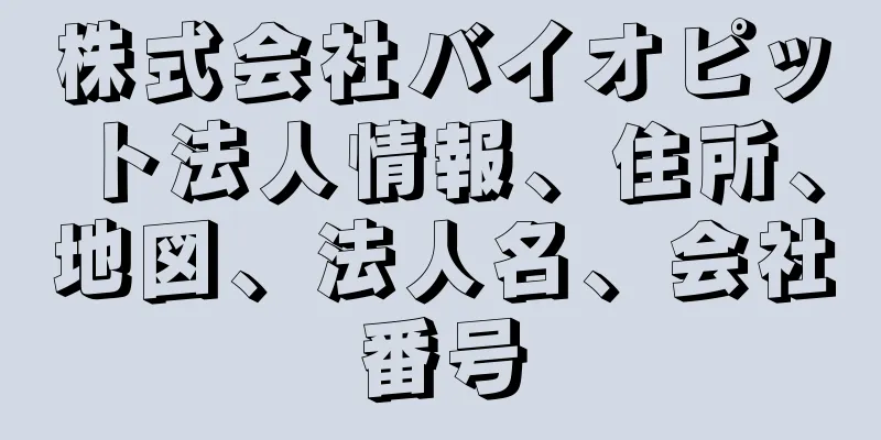 株式会社バイオピット法人情報、住所、地図、法人名、会社番号