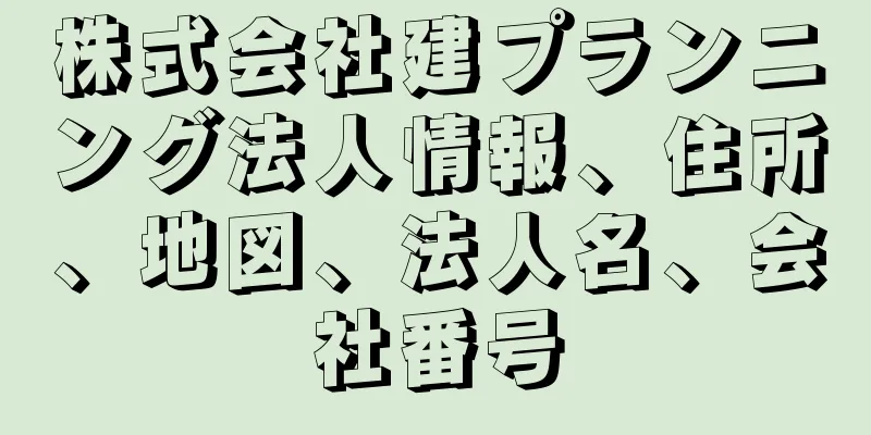 株式会社建プランニング法人情報、住所、地図、法人名、会社番号