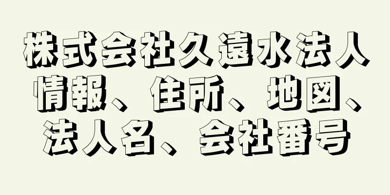 株式会社久遠水法人情報、住所、地図、法人名、会社番号