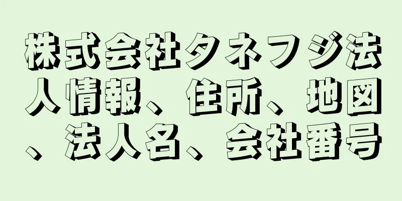 株式会社タネフジ法人情報、住所、地図、法人名、会社番号