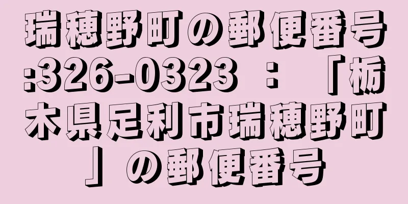 瑞穂野町の郵便番号:326-0323 ： 「栃木県足利市瑞穂野町」の郵便番号