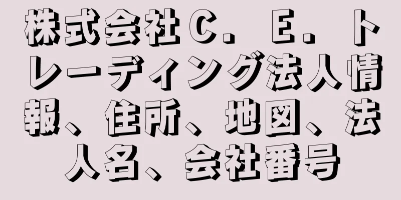 株式会社Ｃ．Ｅ．トレーディング法人情報、住所、地図、法人名、会社番号