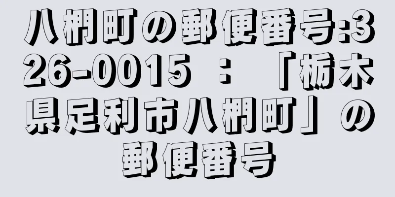 八椚町の郵便番号:326-0015 ： 「栃木県足利市八椚町」の郵便番号