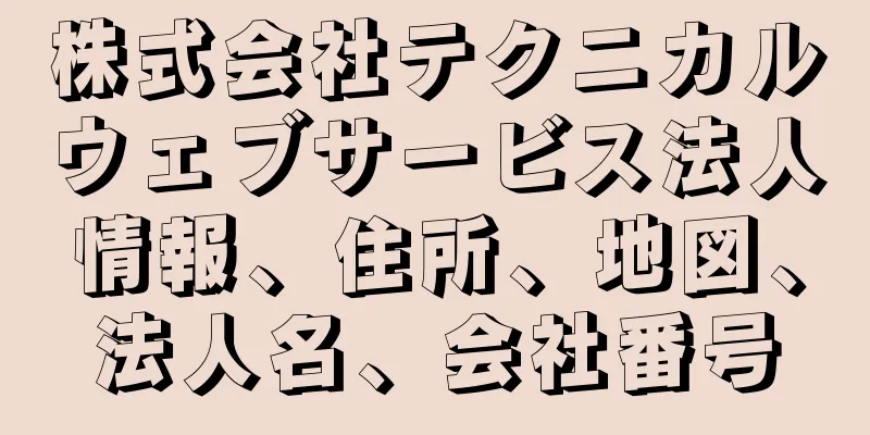 株式会社テクニカルウェブサービス法人情報、住所、地図、法人名、会社番号