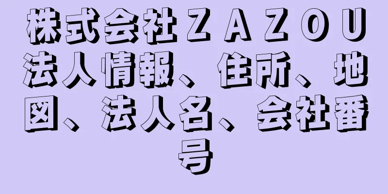 株式会社ＺＡＺＯＵ法人情報、住所、地図、法人名、会社番号