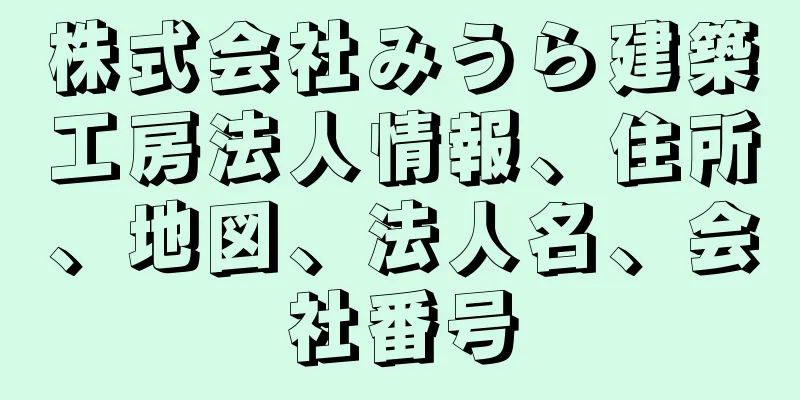 株式会社みうら建築工房法人情報、住所、地図、法人名、会社番号