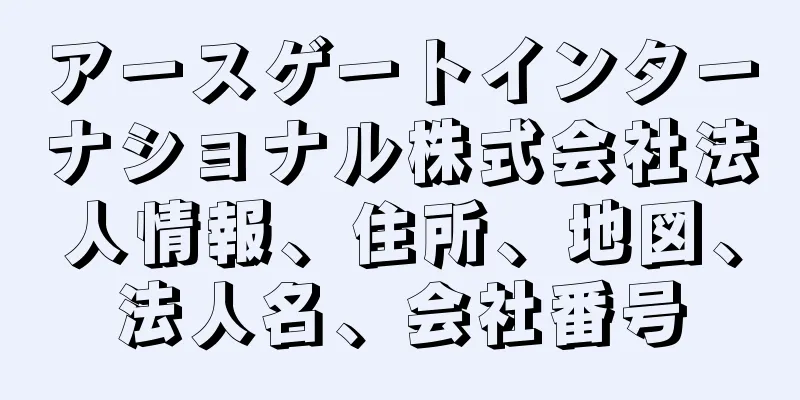 アースゲートインターナショナル株式会社法人情報、住所、地図、法人名、会社番号