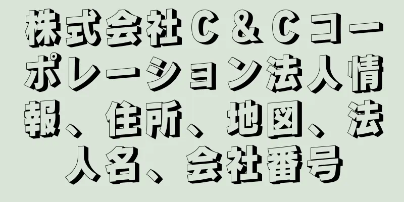 株式会社Ｃ＆Ｃコーポレーション法人情報、住所、地図、法人名、会社番号