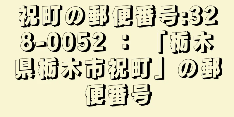 祝町の郵便番号:328-0052 ： 「栃木県栃木市祝町」の郵便番号