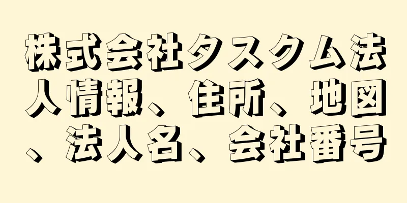 株式会社タスクム法人情報、住所、地図、法人名、会社番号