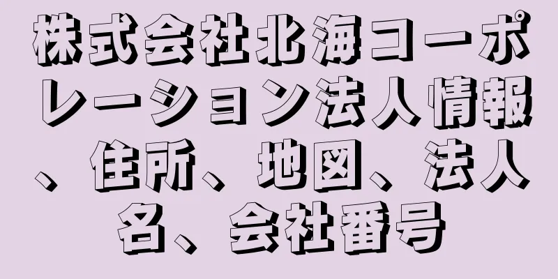 株式会社北海コーポレーション法人情報、住所、地図、法人名、会社番号