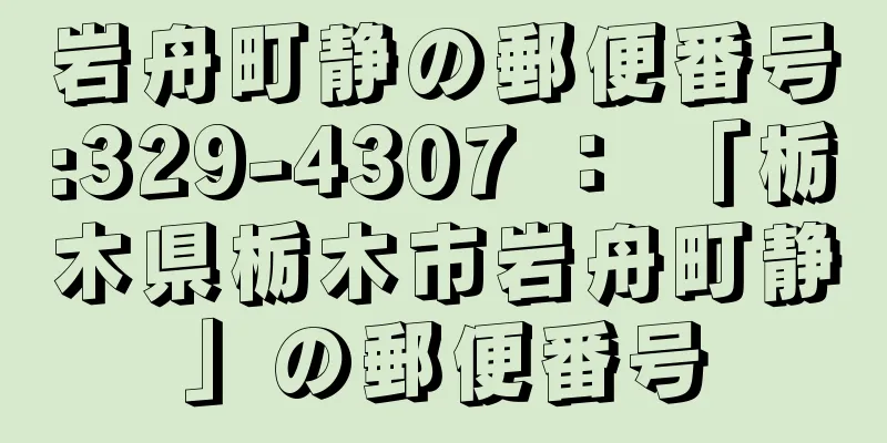 岩舟町静の郵便番号:329-4307 ： 「栃木県栃木市岩舟町静」の郵便番号