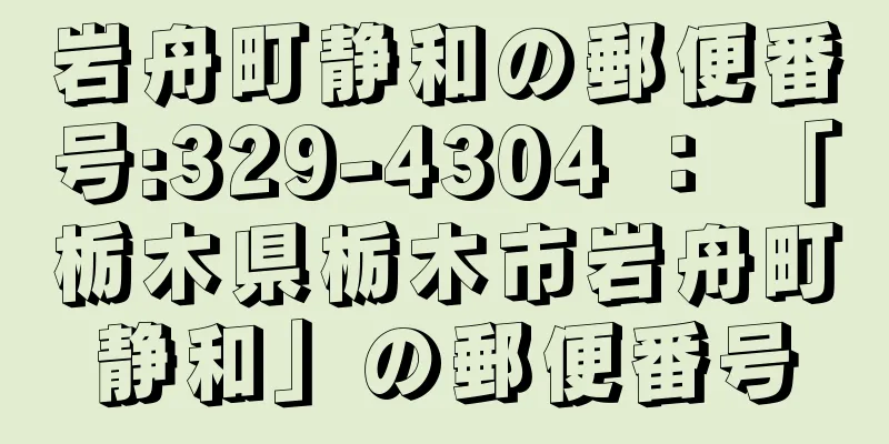 岩舟町静和の郵便番号:329-4304 ： 「栃木県栃木市岩舟町静和」の郵便番号