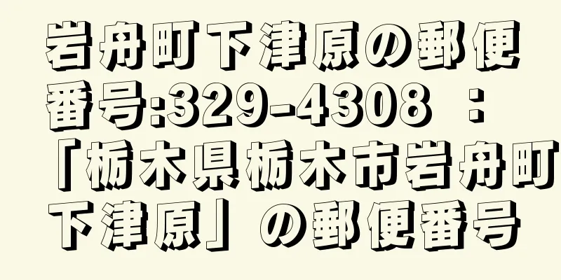 岩舟町下津原の郵便番号:329-4308 ： 「栃木県栃木市岩舟町下津原」の郵便番号