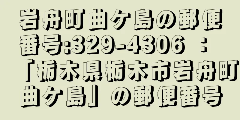 岩舟町曲ケ島の郵便番号:329-4306 ： 「栃木県栃木市岩舟町曲ケ島」の郵便番号