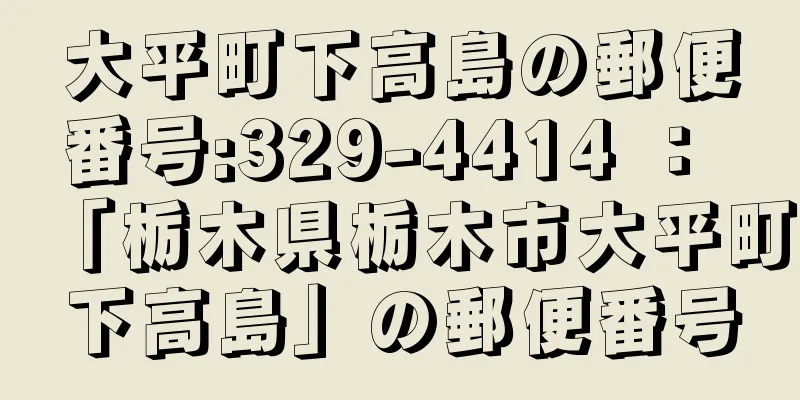 大平町下高島の郵便番号:329-4414 ： 「栃木県栃木市大平町下高島」の郵便番号