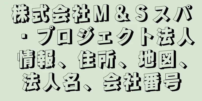 株式会社Ｍ＆Ｓスパ・プロジェクト法人情報、住所、地図、法人名、会社番号