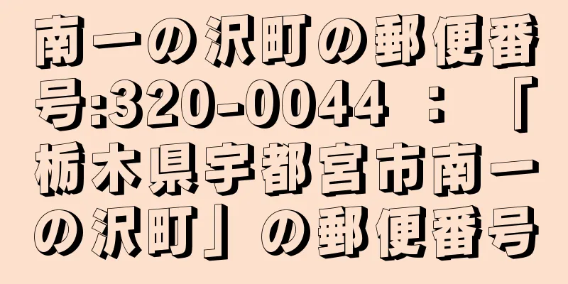 南一の沢町の郵便番号:320-0044 ： 「栃木県宇都宮市南一の沢町」の郵便番号