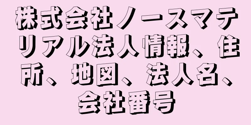 株式会社ノースマテリアル法人情報、住所、地図、法人名、会社番号