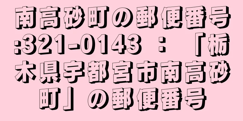 南高砂町の郵便番号:321-0143 ： 「栃木県宇都宮市南高砂町」の郵便番号