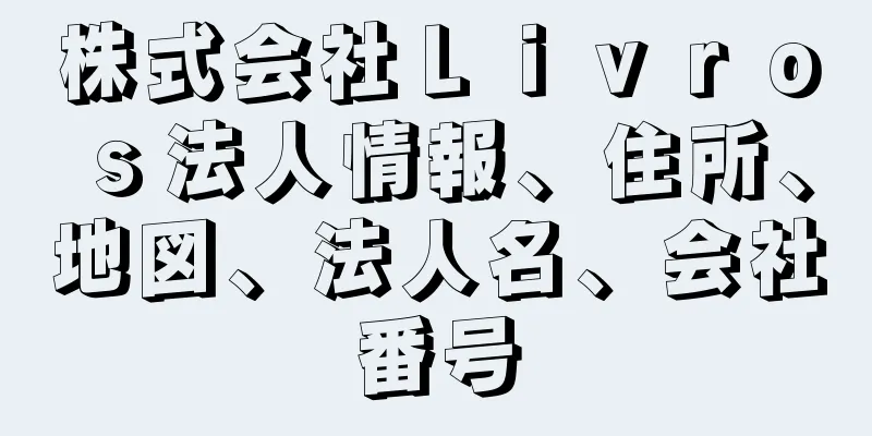 株式会社Ｌｉｖｒｏｓ法人情報、住所、地図、法人名、会社番号