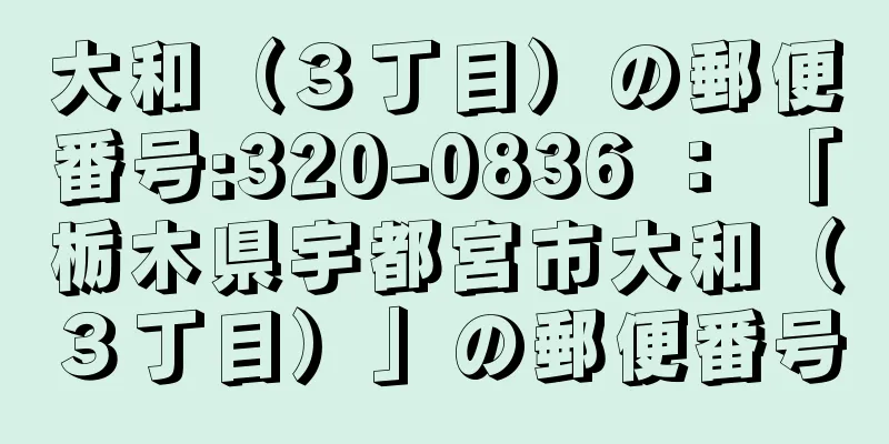 大和（３丁目）の郵便番号:320-0836 ： 「栃木県宇都宮市大和（３丁目）」の郵便番号