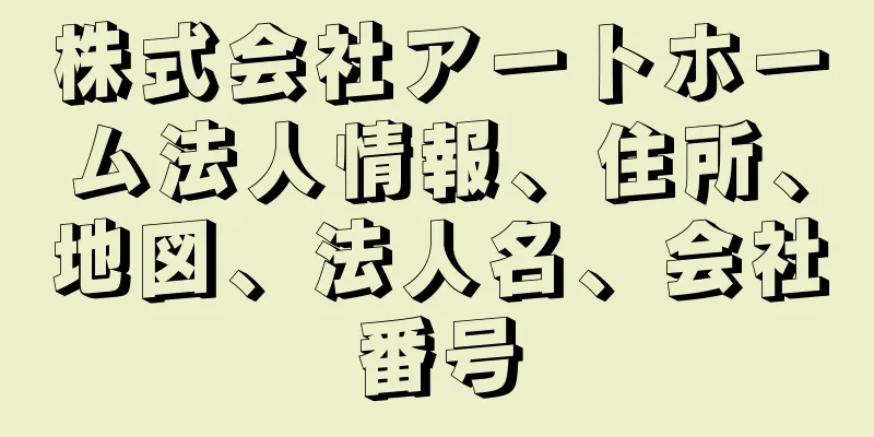 株式会社アートホーム法人情報、住所、地図、法人名、会社番号