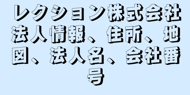 レクション株式会社法人情報、住所、地図、法人名、会社番号