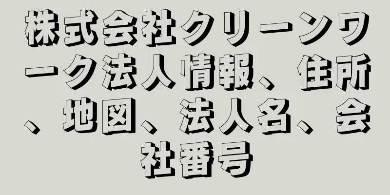 株式会社クリーンワーク法人情報、住所、地図、法人名、会社番号