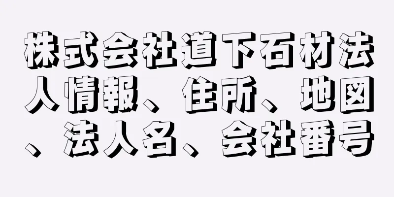 株式会社道下石材法人情報、住所、地図、法人名、会社番号